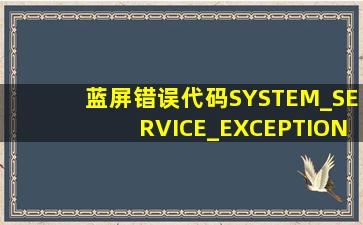 蓝屏错误代码SYSTEM_SERVICE_EXCEPTION