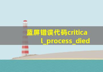 蓝屏错误代码critical_process_died