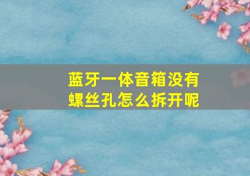 蓝牙一体音箱没有螺丝孔怎么拆开呢