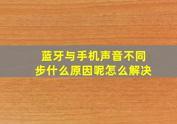 蓝牙与手机声音不同步什么原因呢怎么解决