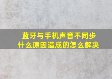 蓝牙与手机声音不同步什么原因造成的怎么解决