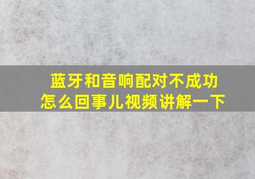 蓝牙和音响配对不成功怎么回事儿视频讲解一下