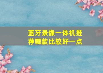 蓝牙录像一体机推荐哪款比较好一点