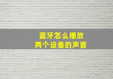 蓝牙怎么播放两个设备的声音