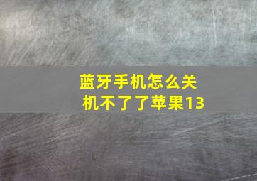 蓝牙手机怎么关机不了了苹果13