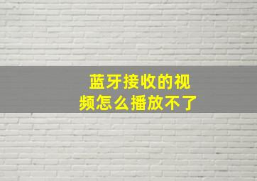 蓝牙接收的视频怎么播放不了