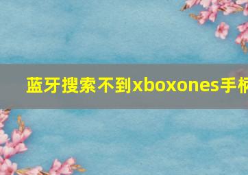 蓝牙搜索不到xboxones手柄