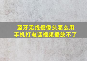 蓝牙无线摄像头怎么用手机打电话视频播放不了