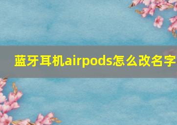 蓝牙耳机airpods怎么改名字