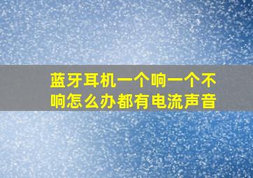 蓝牙耳机一个响一个不响怎么办都有电流声音