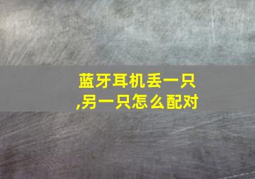 蓝牙耳机丢一只,另一只怎么配对