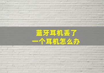 蓝牙耳机丢了一个耳机怎么办