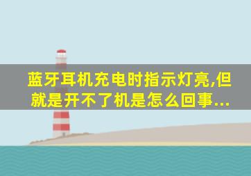 蓝牙耳机充电时指示灯亮,但就是开不了机是怎么回事...