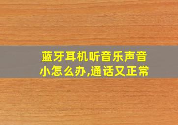 蓝牙耳机听音乐声音小怎么办,通话又正常