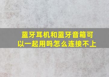 蓝牙耳机和蓝牙音箱可以一起用吗怎么连接不上