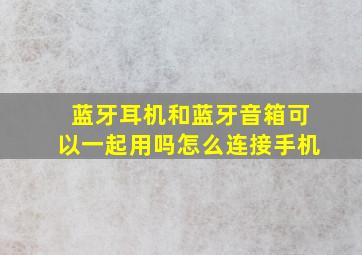 蓝牙耳机和蓝牙音箱可以一起用吗怎么连接手机