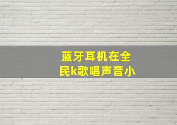 蓝牙耳机在全民k歌唱声音小