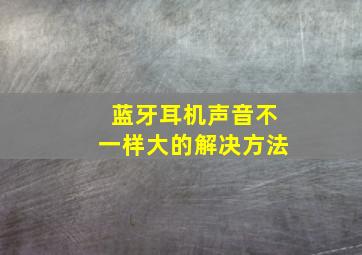 蓝牙耳机声音不一样大的解决方法