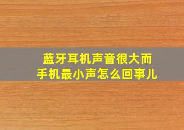 蓝牙耳机声音很大而手机最小声怎么回事儿