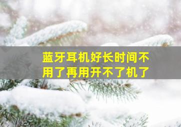 蓝牙耳机好长时间不用了再用开不了机了