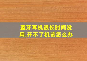 蓝牙耳机很长时间没用,开不了机该怎么办