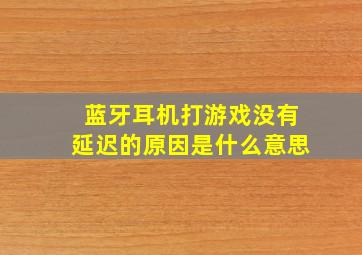 蓝牙耳机打游戏没有延迟的原因是什么意思