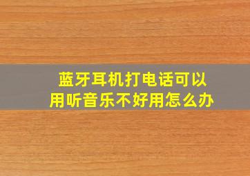 蓝牙耳机打电话可以用听音乐不好用怎么办