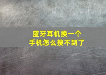 蓝牙耳机换一个手机怎么搜不到了