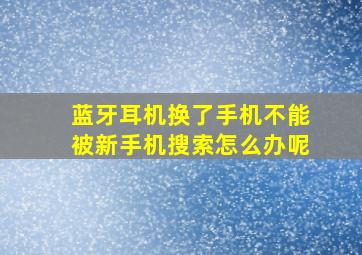 蓝牙耳机换了手机不能被新手机搜索怎么办呢