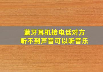 蓝牙耳机接电话对方听不到声音可以听音乐