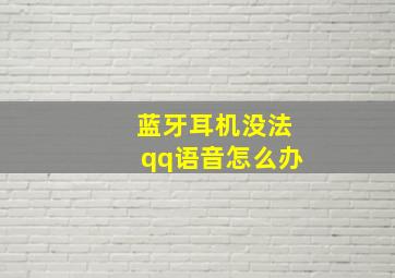 蓝牙耳机没法qq语音怎么办