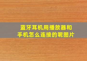 蓝牙耳机用播放器和手机怎么连接的呢图片