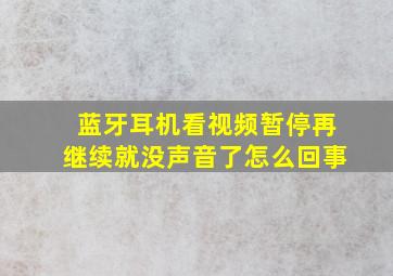 蓝牙耳机看视频暂停再继续就没声音了怎么回事