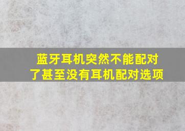 蓝牙耳机突然不能配对了甚至没有耳机配对选项