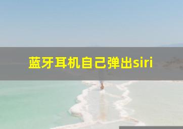 蓝牙耳机自己弹出siri