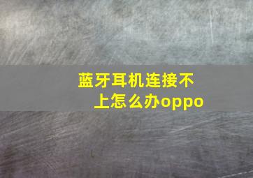 蓝牙耳机连接不上怎么办oppo