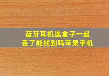 蓝牙耳机连盒子一起丢了能找到吗苹果手机