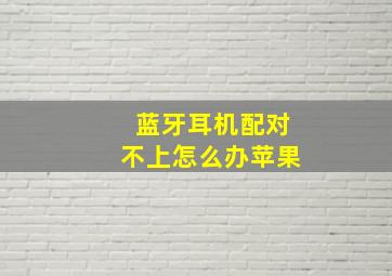 蓝牙耳机配对不上怎么办苹果