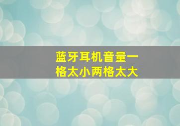 蓝牙耳机音量一格太小两格太大