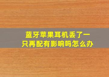 蓝牙苹果耳机丢了一只再配有影响吗怎么办