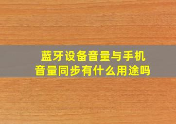 蓝牙设备音量与手机音量同步有什么用途吗