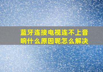 蓝牙连接电视连不上音响什么原因呢怎么解决