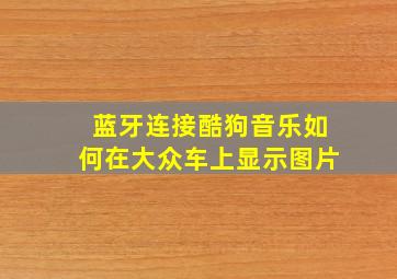 蓝牙连接酷狗音乐如何在大众车上显示图片