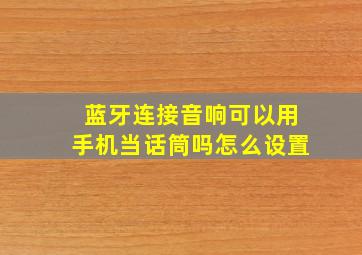 蓝牙连接音响可以用手机当话筒吗怎么设置