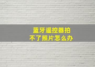 蓝牙遥控器拍不了照片怎么办