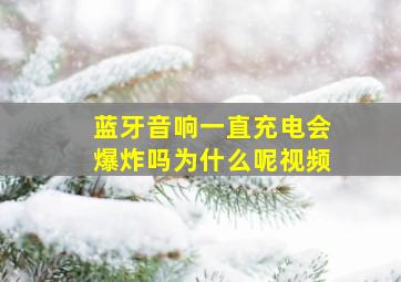 蓝牙音响一直充电会爆炸吗为什么呢视频