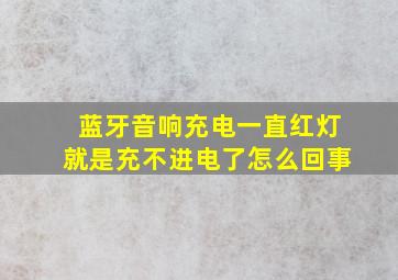 蓝牙音响充电一直红灯就是充不进电了怎么回事