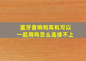 蓝牙音响和耳机可以一起用吗怎么连接不上