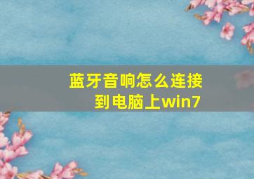 蓝牙音响怎么连接到电脑上win7