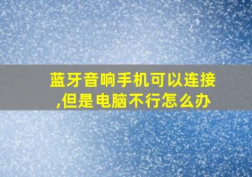 蓝牙音响手机可以连接,但是电脑不行怎么办